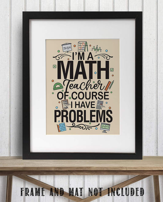 Math Art Prints - I'm A Math Teacher Of Course I Have Problems - 11x14 Unframed Print - Classroom Wall Posters & Prints, Math Teacher Poster - Classroom Posters High School College