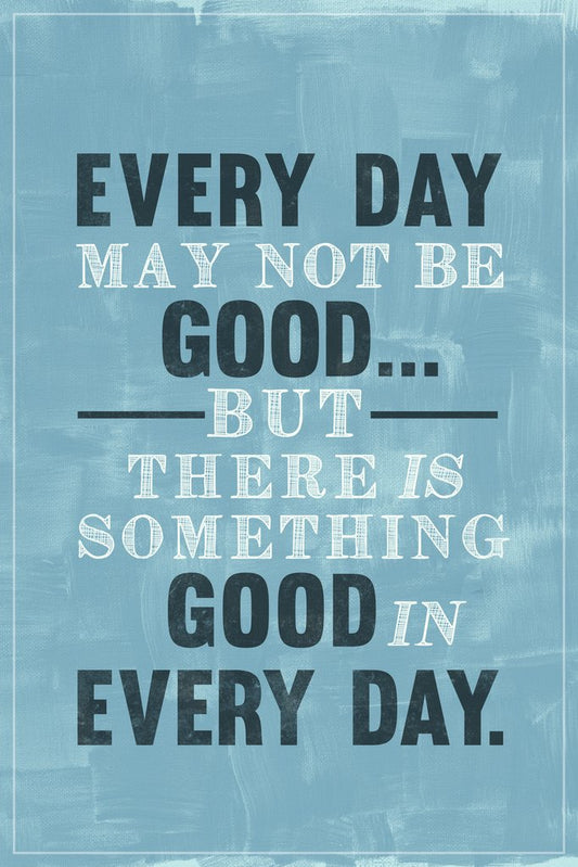 Every Day May Not Be Good But Theres Good In Every Day Famous Motivational Inspirational Quote Teamwork Inspire Quotation Gratitude Positivity Motivate Sign Cool Wall Decor Art Print Poster 12x18
